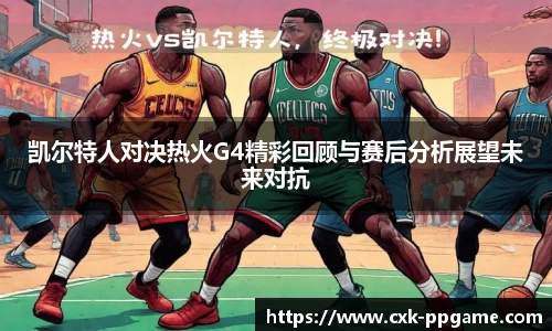 凯尔特人对决热火G4精彩回顾与赛后分析展望未来对抗