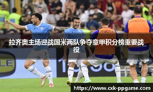 拉齐奥主场迎战国米两队争夺意甲积分榜重要战役